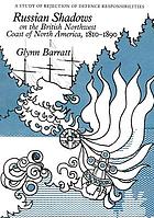 Russian shadows on the British Northwest Coast of North America, 1810-1890 : a study of rejection of defence responsibilities