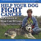 Help your dog fight cancer : an overview of home care options : featuring Bullet's survival story