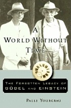 A world without time : the forgotten legacy of Gödel and Einstein