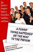 A funny thing happened on the way to the podium : the speaker's complete guide to great jokes, anecdotes, and stories