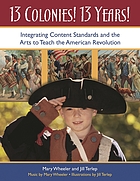 13 colonies! 13 years! : integrating content standards and the arts to teach the American Revolution