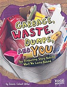 Garbage, waste, dumps, and you : the disgusting story behind what we leave behind