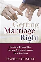 Getting marriage right : realistic counsel for saving and strengthening relationships