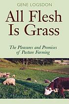All flesh is grass : the pleasures and promises of pasture farming