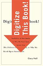 Digitize this book! : the politics of new media, or why we need open access now