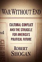 War without end : cultural conflict and the struggle for America's political future