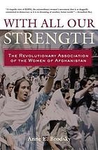 With all our strength : the Revolutionary Association of the Women of Afghanistan