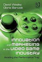 Innovation and marketing in the video game industry : avoiding the performance trap
