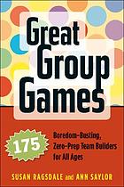 Great group games : 175 boredom-busting, zero-prep team builders for all ages