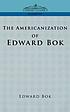 The Americanization of Edward Bok by Edward William Bok