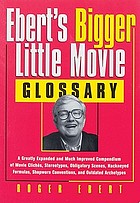 Ebert's bigger little movie glossary : a greatly expanded and much improved compendium of movie clichés, stereotypes, obligatory scenes, hackneyed formulas, shopworn conventions, and outdated archetypes