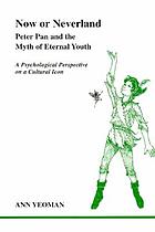 Now or Neverland : Peter Pan and the myth of eternal youth : a psychological perspective on a cultural icon