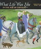 What life was like in the age of chivalry : medieval Europe : AD 800-1500