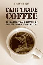Fair trade coffee : the prospects and pitfalls of market-driven social justice