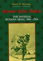 Bayonets before bullets : the Imperial Russian Army, 1861-1914