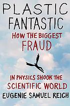 Plastic fantastic : how the biggest fraud in physics shook the scientific world