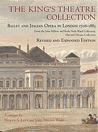 The King's Theatre Collection : ballet and Italian opera in London 1706-1883 : from the John Milton and Ruth Neils Ward Collection, Harvard Theatre Collection : a catalogue