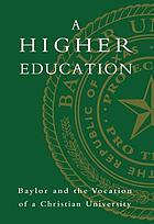 A higher education : Baylor and the vocation of a Christian university