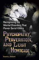 Psychopathy, perversion, and lust homicide : recognizing the mental disorders that power serial killers