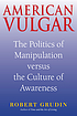 American vulgar : the politics of manipulation... 著者：  Robert Grudin 