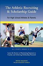 The athletic recruiting & scholarship guide : for high school athletes and parents, all sports grades 9-12, learn the secrets to maximizing exposure to coaches and achieving scholarship potential