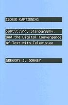Closed captioning : subtitling, stenography, and the digital convergence of text with television