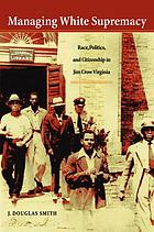 Managing white supremacy : race, politics, and citizenship in Jim Crow Virginia