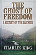 The ghost of freedom : a history of the Caucasus by  Charles King 