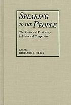 Speaking to the people : the rhetorical presidency in historical perspective