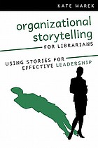 Organizational storytelling for librarians : using stories for effective leadership