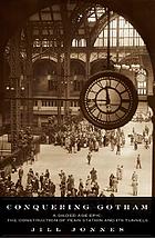Conquering Gotham : a Gilded Age epic : the construction of Penn Station and its tunnels
