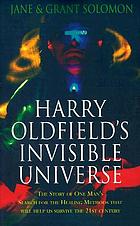 Harry Oldfield's invisible universe : the story of one man's search for the healing methods that will help us survive the 21st century