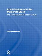 Post-fandom and the millennial blues : the transformation of soccer culture