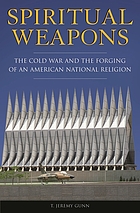 Spiritual weapons : the Cold War and the forging of an American national religion
