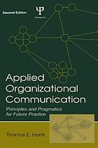 Applied organizational communication : principles and pragmatics for future practice