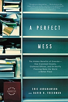 A perfect mess : the hidden benefits of disorder : how crammed closets, cluttered offices, and on-the-fly planning make the world a better place