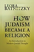 How Judaism became a religion : an introduction... 著者：  Leora Faye Batnitzky 
