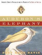 Audubon's elephant : America's greatest naturalist and the making of the Birds of America