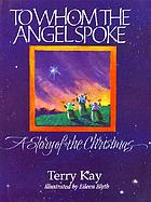 To whom the angel spoke : a story of the Christmas