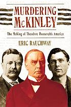 Murdering McKinley : the making of Theodore Roosevelt's America