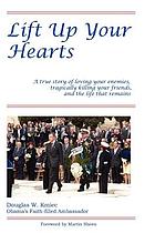 Lift up your hearts : a true story of loving your enemies, tragically, killing your friends and the life that remains