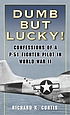 Dumb but lucky! : confessions of a P-51 fighter pilot in World War II