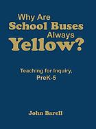 Why are school buses always yellow? : teaching for inquiry, preK-5