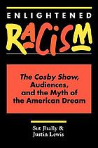 Enlightened racism : the Cosby show, audiences, and the myth of the American dream