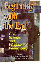 Beginning with the end : God, science, and Wolfhart Pannenberg
