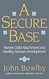 A secure base : parent-child attachment and healthy human development