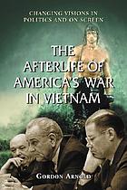 The afterlife of America's War in Vietnam : changing visions in politics and on screen