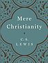 Mere Christianity : a revised and amplified edition, with a new introduction, of the three books, Broadcast talks, Christian behaviour, and Beyond personality