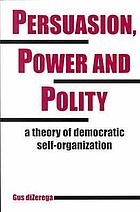 Persuasion, power, and polity : a theory of democratic self-organization