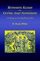 Rethinking Kazakh and Central Asian nationhood : a challenge to prevailing western views